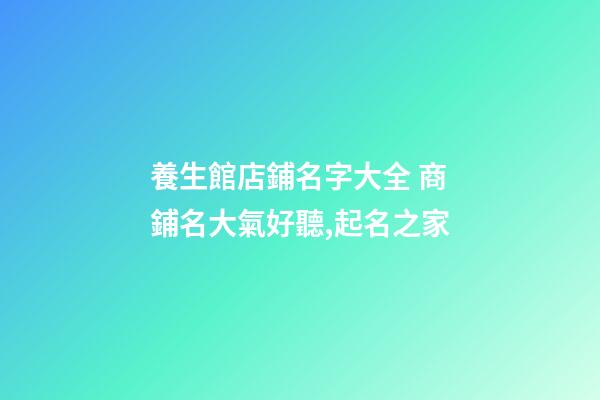 養生館店鋪名字大全 商鋪名大氣好聽,起名之家-第1張-店鋪起名-玄機派